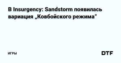 В Insurgency: Sandstorm появилась вариация „Ковбойского режима“ — Игры на DTF - dtf.ru