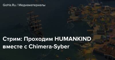 Стрим: Проходим HUMANKIND вместе с Chimera-Syber - goha.ru