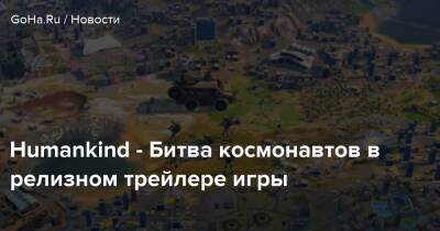 Humankind - Битва космонавтов в релизном трейлере игры - goha.ru