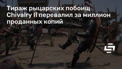 Тираж рыцарских побоищ Chivalry II перевалил за миллион проданных копий - stopgame.ru