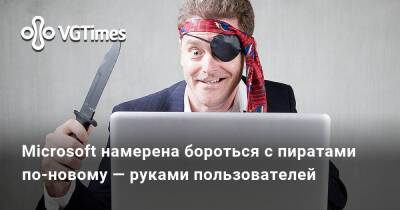 Microsoft намерена бороться с пиратами по-новому — руками пользователей - vgtimes.ru