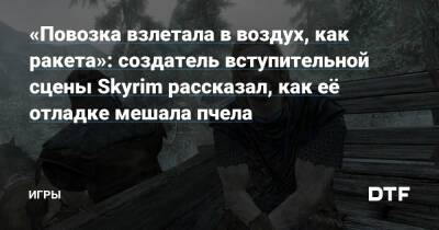 Нейт Пуркипайл - «Повозка взлетала в воздух, как ракета»: создатель вступительной сцены Skyrim рассказал, как её отладке мешала пчела — Игры на DTF - dtf.ru