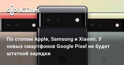 По стопам Apple, Samsung и Xiaomi. У новых смартфонов Google Pixel не будет штатной зарядки - vgtimes.ru