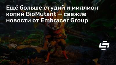 Ещё больше студий и миллион копий BioMutant — свежие новости от Embracer Group - stopgame.ru