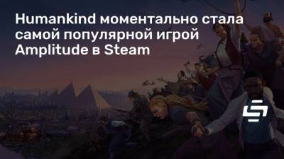 Humankind моментально стала самой популярной игрой Amplitude в Steam - stopgame.ru