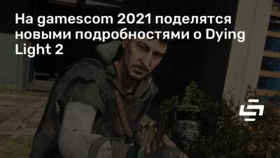 На gamescom 2021 поделятся новыми подробностями о Dying Light 2 - stopgame.ru