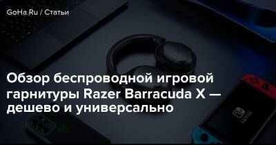 Обзор беспроводной игровой гарнитуры Razer Barracuda X — дешево и универсально - goha.ru
