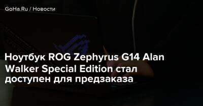 Ноутбук ROG Zephyrus G14 Alan Walker Special Edition стал доступен для предзаказа - goha.ru