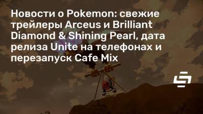 Новости о Pokemon: свежие трейлеры Arceus и Brilliant Diamond & Shining Pearl, дата релиза Unite на телефонах и перезапуск Cafe Mix - stopgame.ru
