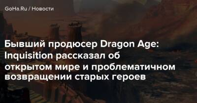 Бывший продюсер Dragon Age: Inquisition рассказал об открытом мире и проблематичном возвращении старых героев - goha.ru