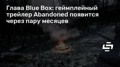 Хасан Кахраман (Hasan Kahraman) - Глава Blue Box: геймплейный трейлер Abandoned появится через пару месяцев - stopgame.ru