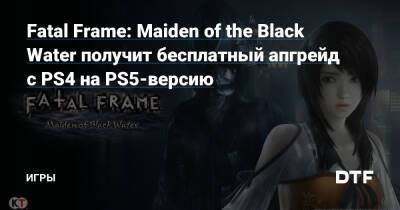 Fatal Frame: Maiden of the Black Water получит бесплатный апгрейд с PS4 на PS5-версию — Игры на DTF - dtf.ru