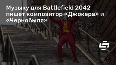 Музыку для Battlefield 2042 пишет композитор «Джокера» и «Чернобыля» - stopgame.ru