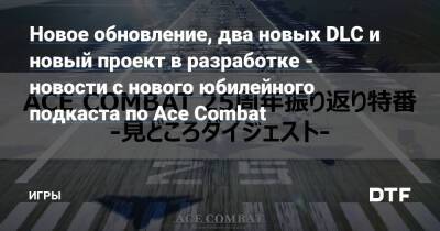 Новое обновление, два новых DLC и новый проект в разработке - новости с нового юбилейного подкаста по Ace Combat — Игры на DTF - dtf.ru