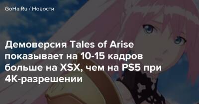Демоверсия Tales of Arise показывает на 10-15 кадров больше на XSX, чем на PS5 при 4K-разрешении - goha.ru