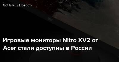 Игровые мониторы Nitro XV2 от Acer стали доступны в России - goha.ru - Россия