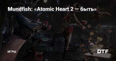 Mundfish: «Atomic Heart 2 — быть» — Игры на DTF - dtf.ru