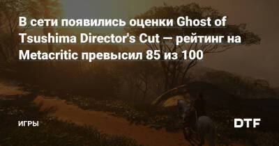 В сети появились оценки Ghost of Tsushima Director's Cut — рейтинг на Metacritic превысил 85 из 100 — Игры на DTF - dtf.ru