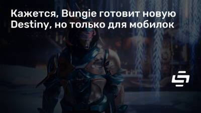 Кажется, Bungie готовит новую Destiny, но только для мобилок - stopgame.ru