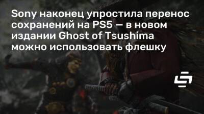 Sony наконец упростила перенос сохранений на PS5 — в новом издании Ghost of Tsushima можно использовать флешку - stopgame.ru