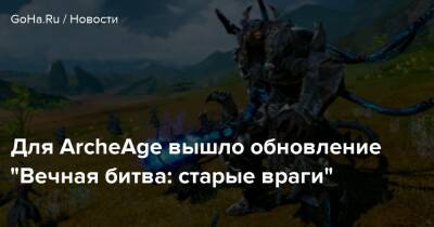 Для ArcheAge вышло обновление “Вечная битва: старые враги” - goha.ru