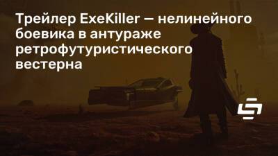 Трейлер ExeKiller — нелинейного боевика в антураже ретрофутуристического вестерна - stopgame.ru - Нью-Йорк