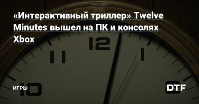 «Интерактивный триллер» Twelve Minutes вышел на ПК и консолях Xbox — Игры на DTF - dtf.ru