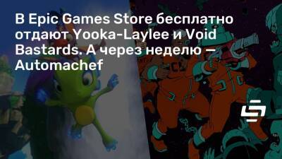 В Epic Games Store бесплатно отдают Yooka-Laylee и Void Bastards. А через неделю — Automachef - stopgame.ru