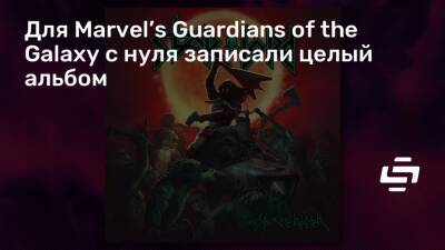 Питер Квилл - Для Marvel’s Guardians of the Galaxy с нуля записали целый альбом - stopgame.ru