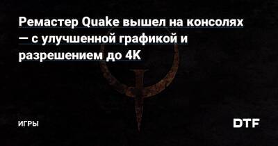Ремастер Quake вышел на консолях — с улучшенной графикой и разрешением до 4K — Игры на DTF - dtf.ru