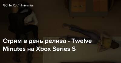 Стрим в день релиза - Twelve Minutes на Xbox Series S - goha.ru