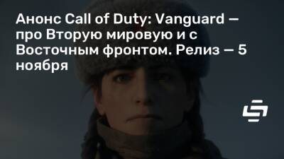 Генрих Мюллер - Генрих Фрейзингер - Анонс Call of Duty: Vanguard — про Вторую мировую и с Восточным фронтом. Релиз — 5 ноября - stopgame.ru - Франция - Сталинград