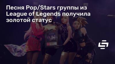 Песня Pop/Stars группы из League of Legends получила золотой статус - stopgame.ru - Сша