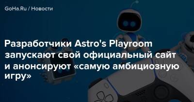 Разработчики Astro's Playroom запускают свой официальный сайт и анонсируют «самую амбициозную игру» - goha.ru - Токио - Япония