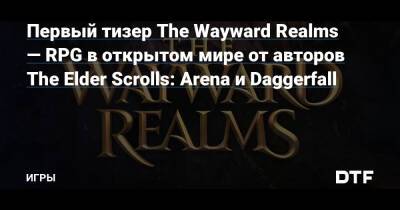 Тед Петерсон - Первый тизер The Wayward Realms — RPG в открытом мире от авторов The Elder Scrolls: Arena и Daggerfall — Игры на DTF - dtf.ru