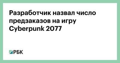 Разработчик назвал число предзаказов на игру Cyberpunk 2077 - rbc.ru - Сша - Россия - Найт-Сити