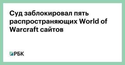Суд заблокировал пять распространяющих World of Warcraft сайтов - rbc.ru