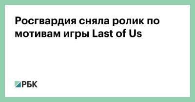 Росгвардия сняла ролик по мотивам игры Last of Us - rbc.ru