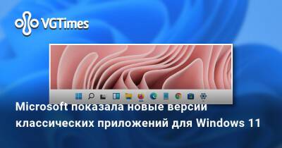 Microsoft показала новые версии классических приложений для Windows 11 - vgtimes.ru