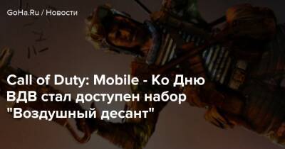 Call of Duty: Mobile - Ко Дню ВДВ стал доступен набор “Воздушный десант” - goha.ru - Россия - Снг