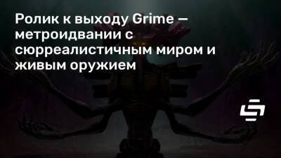 Ролик к выходу Grime — метроидвании с сюрреалистичным миром и живым оружием - stopgame.ru