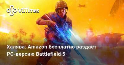 Халява: Amazon бесплатно раздаёт PC-версию Battlefield 5 - vgtimes.ru