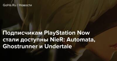 Подписчикам PlayStation Now стали доступны NieR: Automata, Ghostrunner и Undertale - goha.ru - Россия