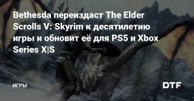Bethesda переиздаст The Elder Scrolls V: Skyrim к десятилетию игры и обновит её для PS5 и Xbox Series X|S — Игры на DTF - dtf.ru