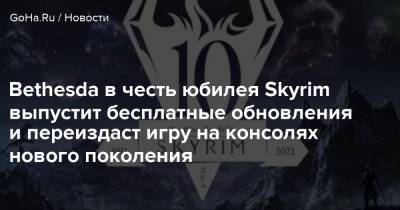 Bethesda в честь юбилея Skyrim выпустит бесплатные обновления и переиздаст игру на консолях нового поколения - goha.ru