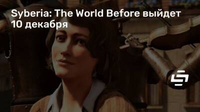 Кейт Уокер - Бенуа Сокаль (Benoît Sokal) - Дана Роуз - Syberia: The World Before выйдет 10 декабря - stopgame.ru - Ваген
