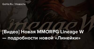 [Видео] Новая MMORPG Lineage W — подробности новой «Линейки» - goha.ru