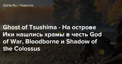 Ghost of Tsushima - На острове Ики нашлись храмы в честь God of War, Bloodborne и Shadow of the Colossus - goha.ru