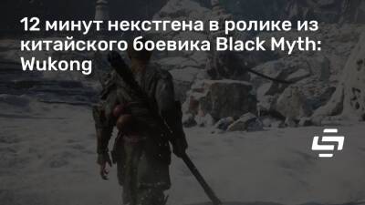 12 минут некстгена в ролике из китайского боевика Black Myth: Wukong - stopgame.ru
