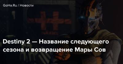 Destiny 2 — Название следующего сезона и возвращение Мары Сов - goha.ru